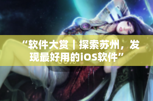 “软件大赏｜探索苏州，发现最好用的iOS软件”