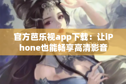 官方芭乐视app下载：让iPhone也能畅享高清影音