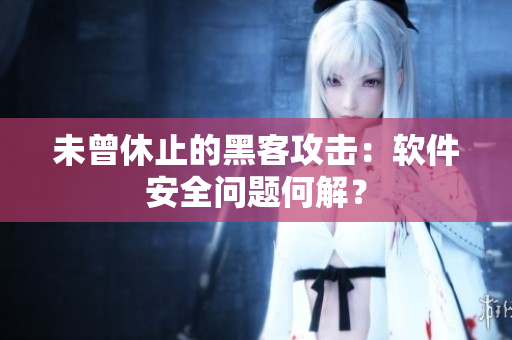 未曾休止的黑客攻击：软件安全问题何解？