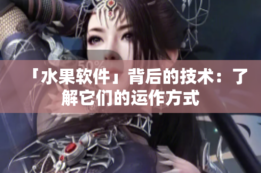 「水果软件」背后的技术：了解它们的运作方式