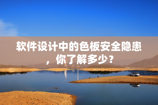 软件设计中的色板安全隐患，你了解多少？