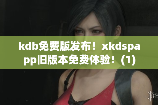kdb免费版发布！xkdspapp旧版本免费体验！(1)