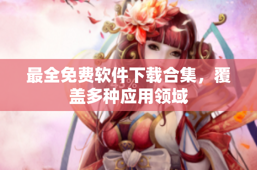 最全免费软件下载合集，覆盖多种应用领域