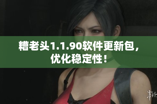 糟老头1.1.90软件更新包，优化稳定性！