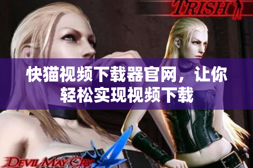 快猫视频下载器官网，让你轻松实现视频下载