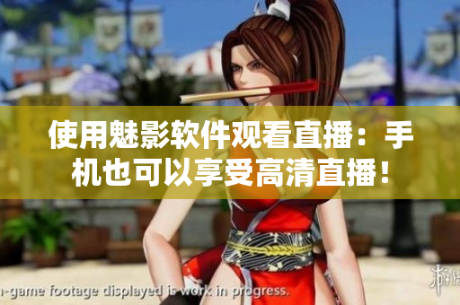 使用魅影软件观看直播：手机也可以享受高清直播！