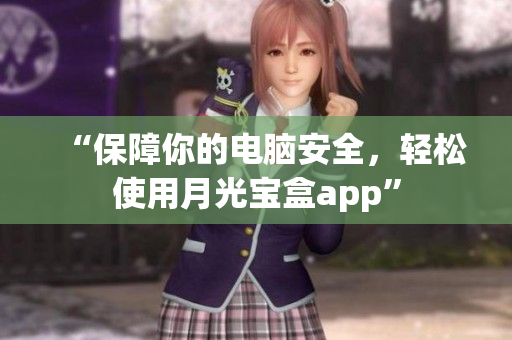 “保障你的电脑安全，轻松使用月光宝盒app”