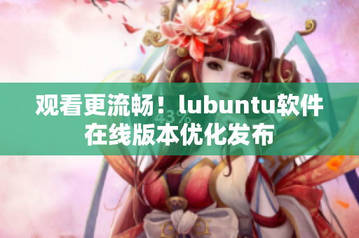 观看更流畅！lubuntu软件在线版本优化发布