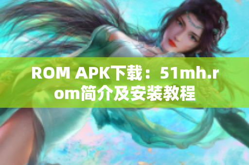 ROM APK下载：51mh.rom简介及安装教程