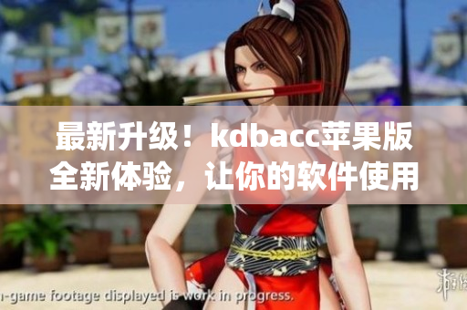 最新升级！kdbacc苹果版全新体验，让你的软件使用更加便捷(1)