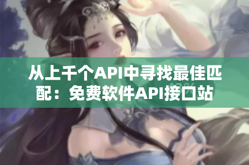 从上千个API中寻找最佳匹配：免费软件API接口站