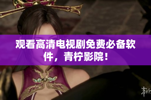 观看高清电视剧免费必备软件，青柠影院！