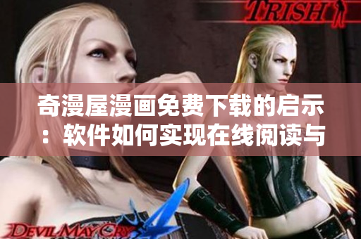 奇漫屋漫画免费下载的启示：软件如何实现在线阅读与离线存储？