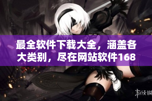 最全软件下载大全，涵盖各大类别，尽在网站软件1688