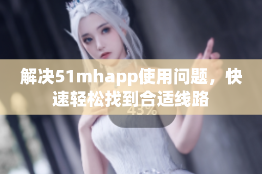 解决51mhapp使用问题，快速轻松找到合适线路