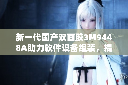 新一代国产双面胶3M9448A助力软件设备组装，提升粘合效果