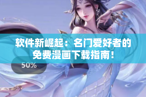 软件新崛起：名门爱好者的免费漫画下载指南！