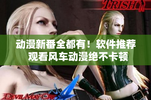 动漫新番全都有！软件推荐  观看风车动漫绝不卡顿