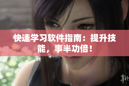 快速学习软件指南：提升技能，事半功倍！