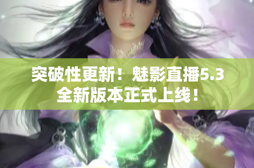 突破性更新！魅影直播5.3全新版本正式上线！