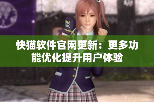 快猫软件官网更新：更多功能优化提升用户体验