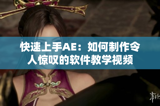 快速上手AE：如何制作令人惊叹的软件教学视频
