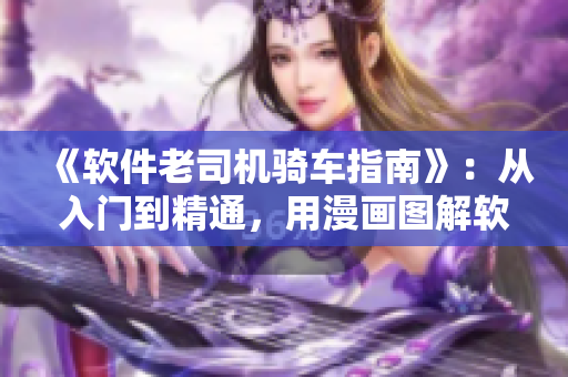 《软件老司机骑车指南》：从入门到精通，用漫画图解软件开发技巧