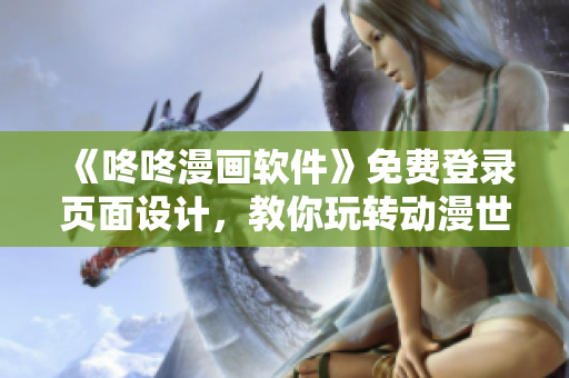 《咚咚漫画软件》免费登录页面设计，教你玩转动漫世界