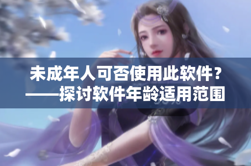 未成年人可否使用此软件？——探讨软件年龄适用范围