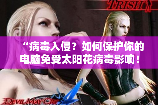 “病毒入侵？如何保护你的电脑免受太阳花病毒影响！”
