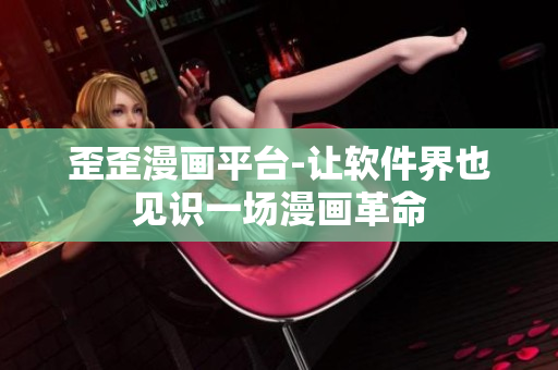 歪歪漫画平台-让软件界也见识一场漫画革命