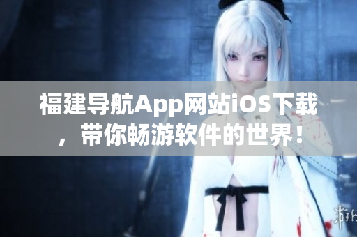 福建导航App网站iOS下载，带你畅游软件的世界！