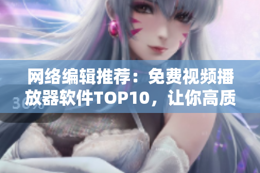 网络编辑推荐：免费视频播放器软件TOP10，让你高质量观看影片