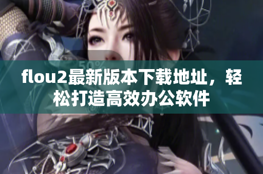 flou2最新版本下载地址，轻松打造高效办公软件