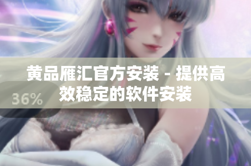 黄品雁汇官方安装 - 提供高效稳定的软件安装