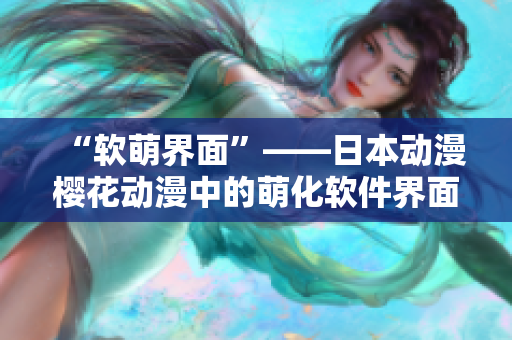 “软萌界面”——日本动漫樱花动漫中的萌化软件界面