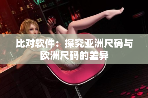 比对软件：探究亚洲尺码与欧洲尺码的差异