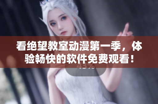 看绝望教室动漫第一季，体验畅快的软件免费观看！