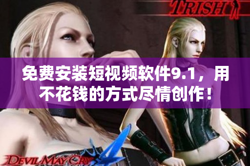 免费安装短视频软件9.1，用不花钱的方式尽情创作！