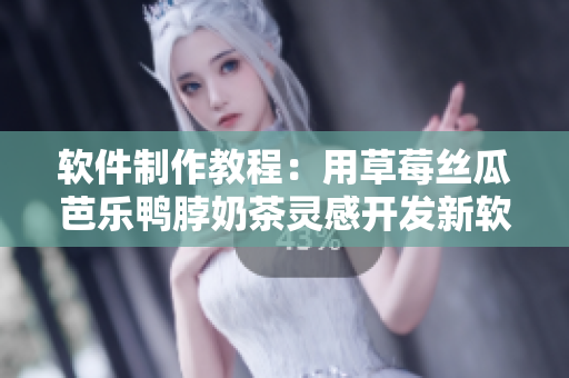 软件制作教程：用草莓丝瓜芭乐鸭脖奶茶灵感开发新软件