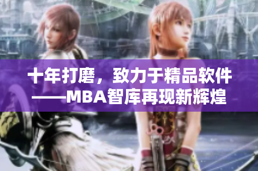 十年打磨，致力于精品软件——MBA智库再现新辉煌