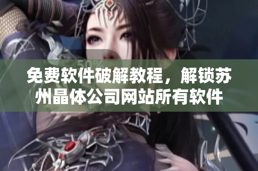免费软件破解教程，解锁苏州晶体公司网站所有软件