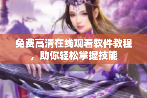 免费高清在线观看软件教程，助你轻松掌握技能