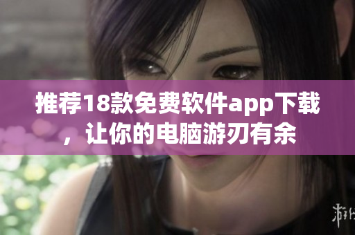 推荐18款免费软件app下载，让你的电脑游刃有余