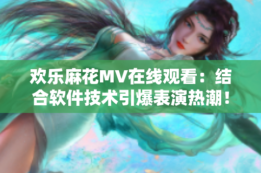 欢乐麻花MV在线观看：结合软件技术引爆表演热潮！