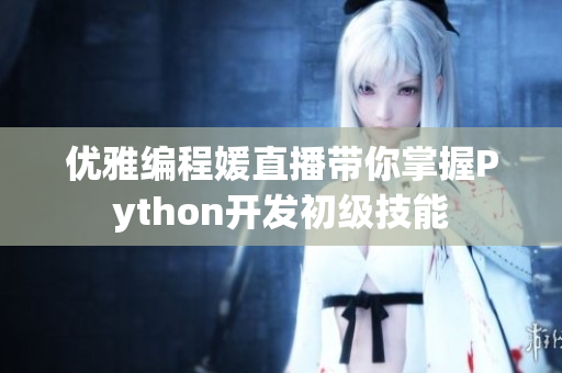 优雅编程媛直播带你掌握Python开发初级技能