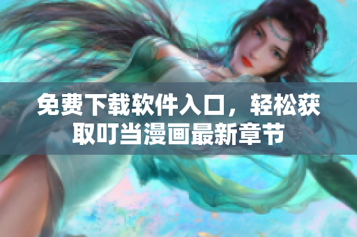 免费下载软件入口，轻松获取叮当漫画最新章节