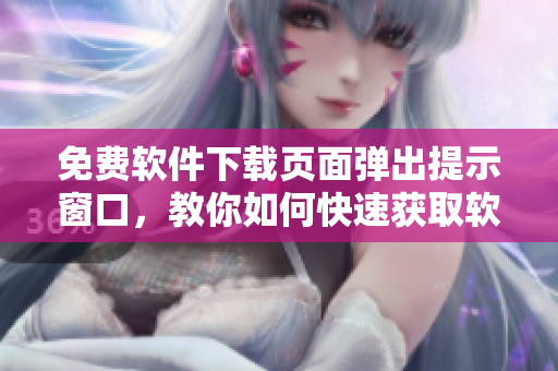免费软件下载页面弹出提示窗口，教你如何快速获取软件资源！