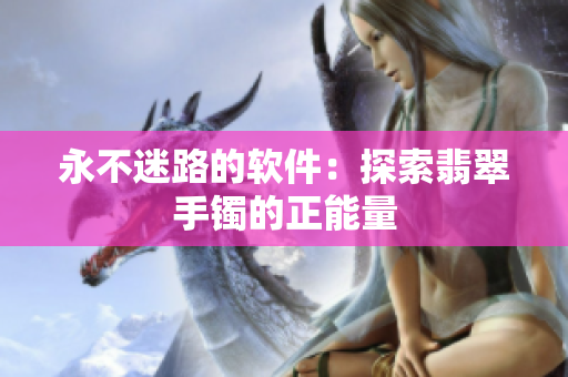 永不迷路的软件：探索翡翠手镯的正能量