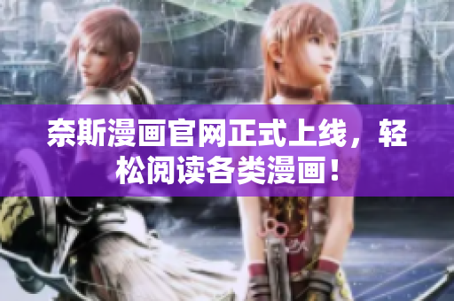 奈斯漫画官网正式上线，轻松阅读各类漫画！